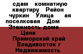 сдам 1-комнатную квартиру › Район ­ чуркин › Улица ­ 1-ая поселковая › Дом ­ 25 › Этажность дома ­ 5 › Цена ­ 20 000 - Приморский край, Владивосток г. Недвижимость » Квартиры аренда   